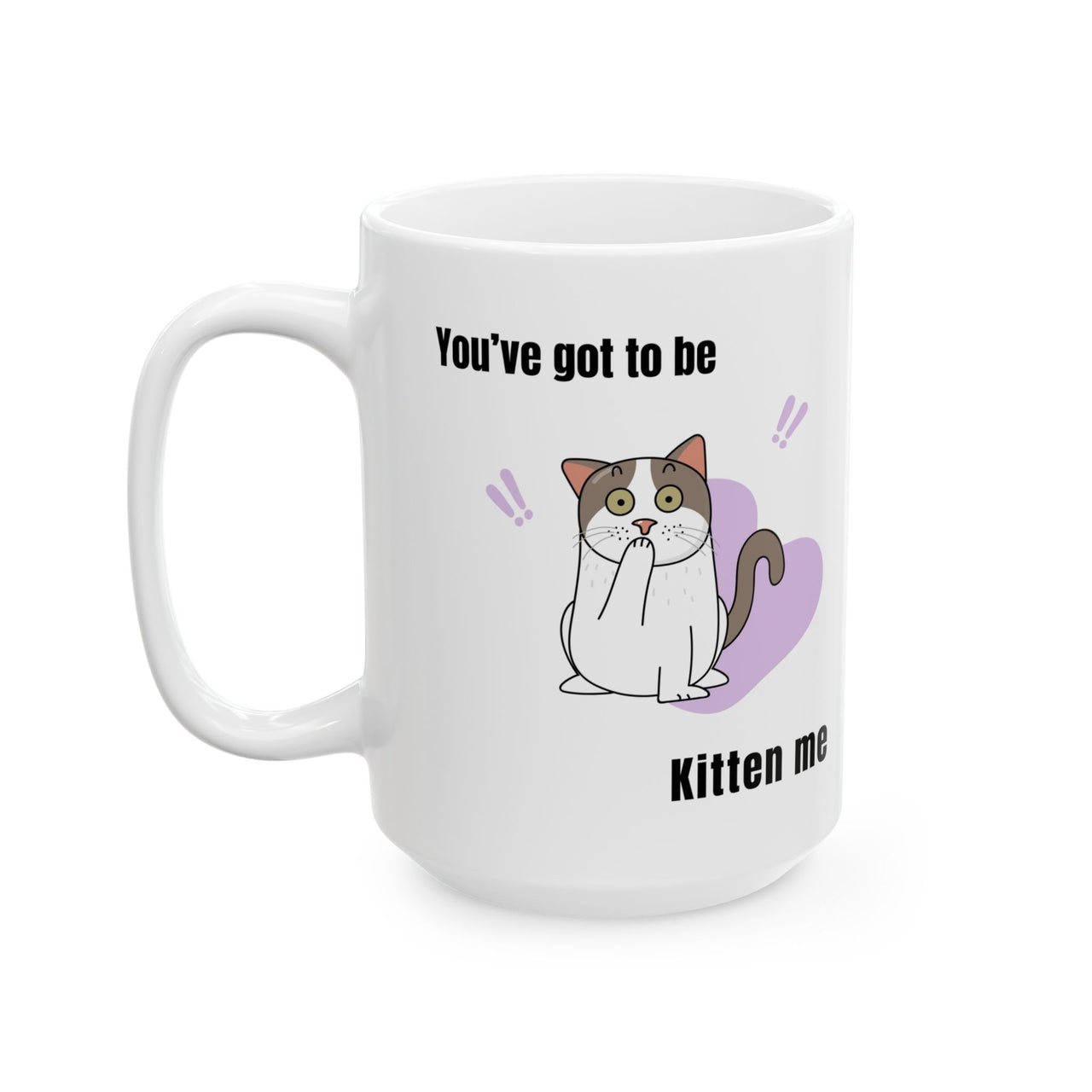 Funny Cat Mug - 11oz/15oz Ceramic Mug - You've Got to be Kitten Me