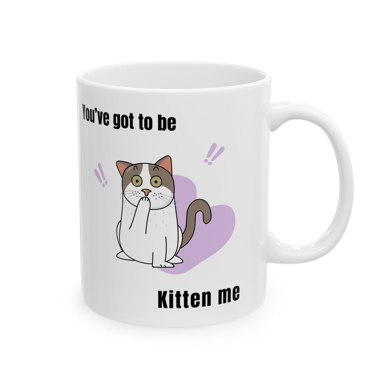 Funny Cat Mug - 11oz/15oz Ceramic Mug - You've Got to be Kitten Me