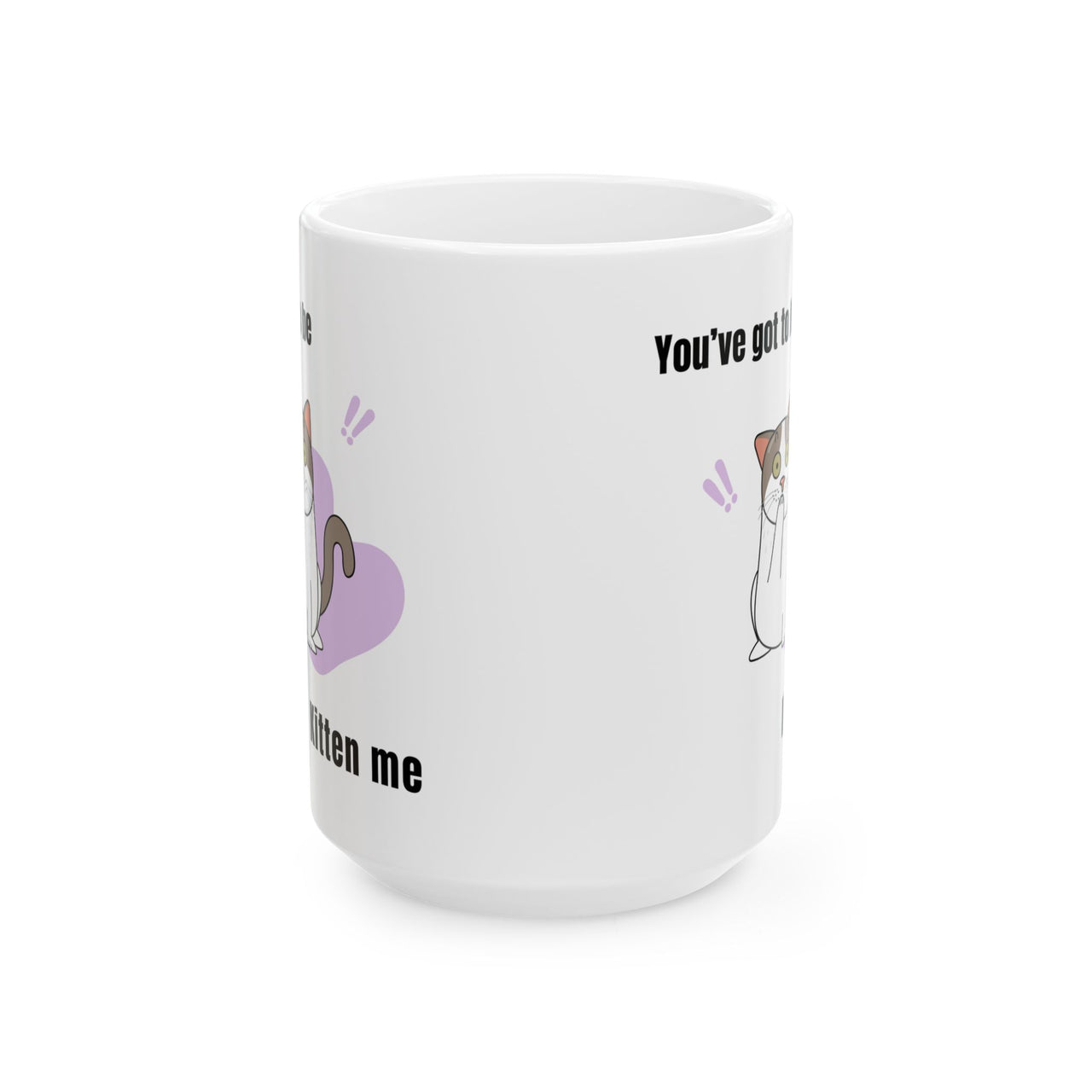 Funny Cat Mug - 11oz/15oz Ceramic Mug - You've Got to be Kitten Me