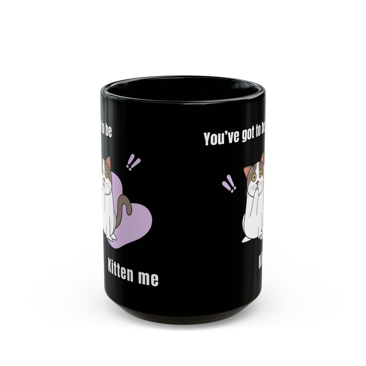 Funny Cat Mug You've Got to be Kitten Me