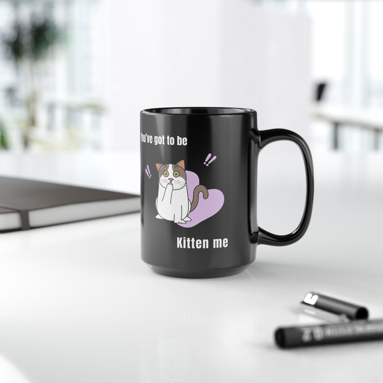 Funny Cat Mug You've Got to be Kitten Me